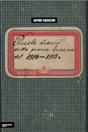 Piccolo diario della guerra europea del 1914-1915 - Daphne Squarzoni - Giuseppe Miorelli