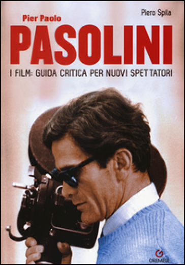 Pier Paolo Pasolini. I film: guida critica per nuovi spettatori - Piero Spila