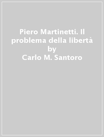 Piero Martinetti. Il problema della libertà - Carlo M. Santoro