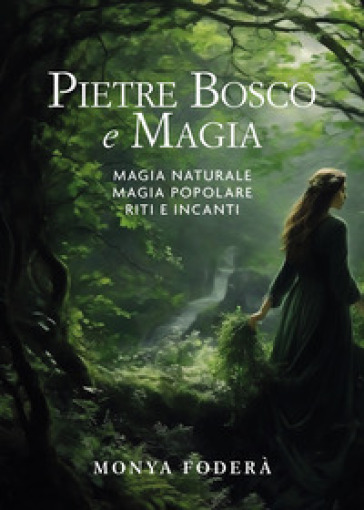 Pietre, bosco e magia. Magia naturale. Magia popolare. Riti e incanti - Monya Foderà