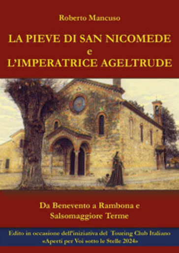 La Pieve di San Nicomede e l'imperatrice Ageltrude. Da Benevento a Rambona e Salsomaggiore Terme - Roberto Mancuso