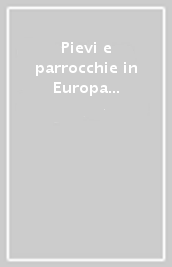 Pievi e parrocchie in Europa dal Medioevo all età contemporanea