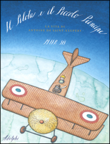 Il Pilota e il Piccolo Principe. La vita di Antoine de Saint-Exupéry - Peter Sís