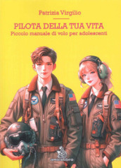 Pilota della tua vita. Piccolo manuale di volo per adolescenti