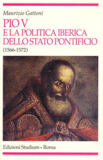 Pio V e la politica iberica dello Stato pontificio (1566-1572) - Maurizio Gattoni