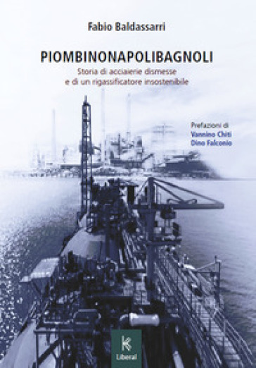 PiombinoNapoliBagnoli. Storia di acciaierie dismesse e di un rigassificatore insostenibile - Fabio Baldassarri