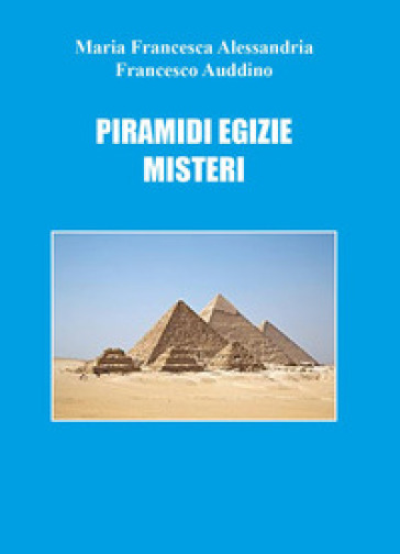 Piramidi egizie: misteri - Francesco Auddino - Maria Francesca Alessandria