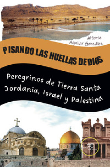 Pisando las huellas de Dios. Peregrinos de Tierra Santa Jordania, Israel y Palestina - Alfonso Aguilar González