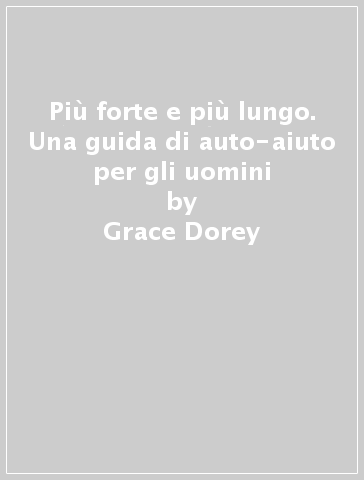 Più forte e più lungo. Una guida di auto-aiuto per gli uomini - Grace Dorey