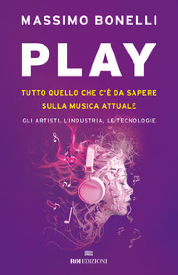 Play. Tutto quello che c'è da sapere sulla musica attuale. Gli artisti, l'industria, le tecnologie - Massimo Bonelli