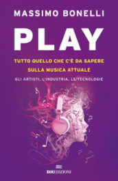 Play. Tutto quello che c è da sapere sulla musica attuale. Gli artisti, l industria, le tecnologie