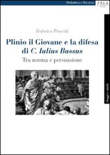 Plinio il Giovane e la difesa di «C. Iulius Bassus». Tra norma e persuasione - Federico Procchi