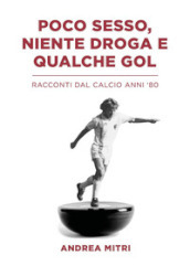 Poco sesso, niente droga e qualche gol. Racconti dal calcio anni  80