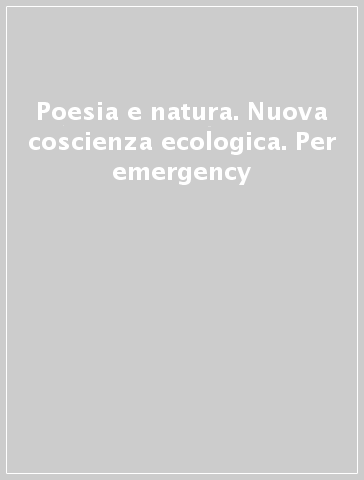 Poesia e natura. Nuova coscienza ecologica. Per emergency