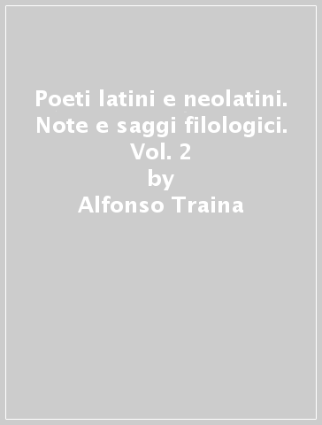 Poeti latini e neolatini. Note e saggi filologici. Vol. 2 - Alfonso Traina