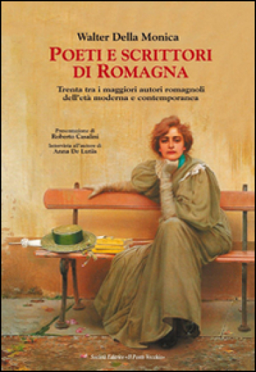 Poeti e scrittori di Romagna. Trenta tra i maggiori romagnoli dell'età moderna e contemporanea - Walter Della Monica