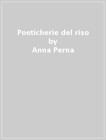 Poeticherie del riso - Anna Perna