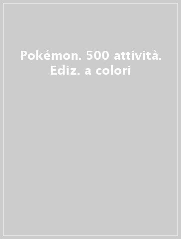 Pokémon. 500 attività. Ediz. a colori