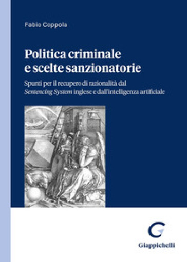 Politica criminale e scelte sanzionatorie. Spunti per il recupero di razionalità dal Sentencing System inglese e dall'intelligenza artificiale - Fabio Coppola