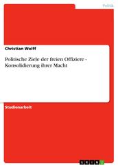 Politische Ziele der freien Offiziere - Konsolidierung ihrer Macht