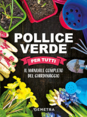 Pollice verde per tutti. Il manuale completo del giardinaggio