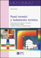 Ponti termici e isolamento termico. Guida pratica per la gestione e correzione dei ponti termici in edilizia. Completo di schede sui materiali isolanti