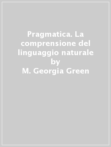 Pragmatica. La comprensione del linguaggio naturale - M. Georgia Green