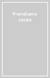 Prendiamo corpo