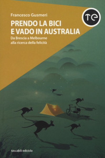 Prendo la bici e vado in Australia. Da Brescia a Melbourne alla ricerca della felicità - Francesco Gusmeri