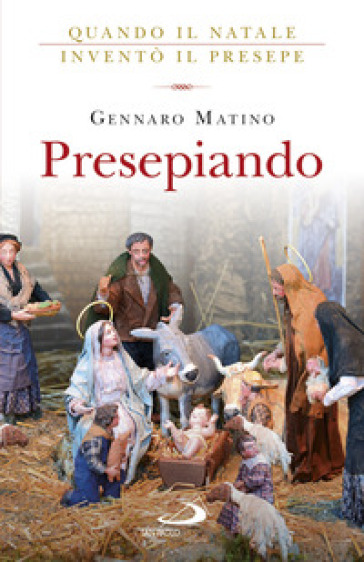 Presepiando. Quando il Natale inventò il presepe - Gennaro Matino