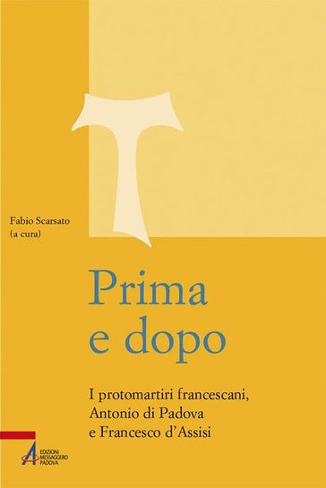 Prima e dopo. I protomartiri francescani Antonio di Padova e Francesco d'Assisi - F. Scarsato