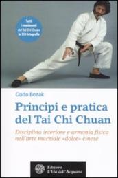 Principi e pratica del Tai Chi Chuan. Disciplina interiore e armonia fisica nell arte marziale «dolce» cinese