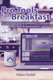 Pro tools for breakfast. Guida introduttiva al software più utilizzato negli studi di registrazione