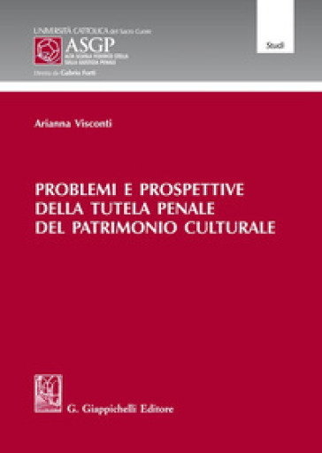 Problemi e prospettive della tutela penale del patrimonio culturale - Arianna Visconti