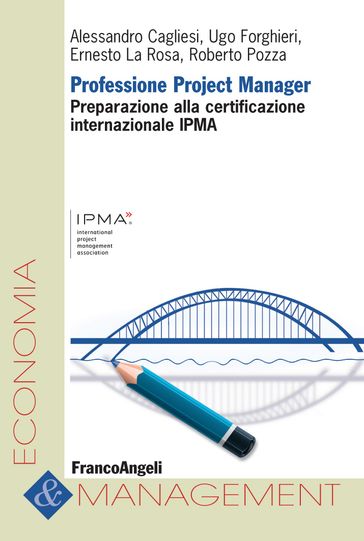 Professione Project Manager. Preparazione alla Certificazione Internazionale IPMA - Alessandro Cagliesi - Ernesto La Rosa - Roberto Pozza - Ugo Forghieri