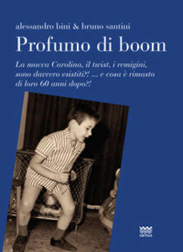 Profumo di boom. La mucca Carolina, i remigini, il mangiadischi sono davvero esistiti?! ...e cosa è rimasto di loro 60 anni dopo?! - Bruno Santini - Alessandro Bini