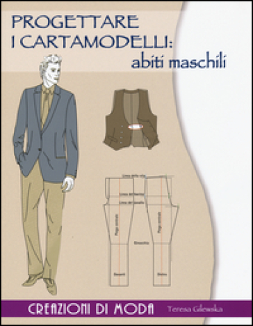 Progettare i cartamodelli: abiti maschili. Creazioni di moda. Ediz. illustrata - Teresa Gilewska