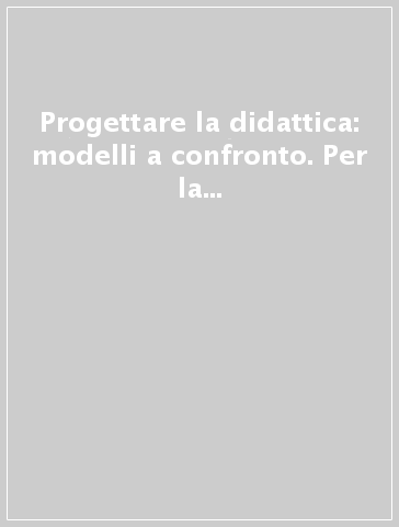 Progettare la didattica: modelli a confronto. Per la scuola d'infanzia e primaria