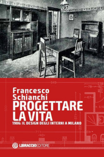 Progettare la vita. 1906: il design degli interni a Milano - Francesco Schianchi