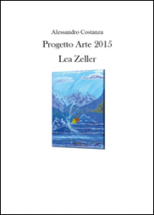 Progetto Arte 2015. Lea Zeller. Ediz. illustrata