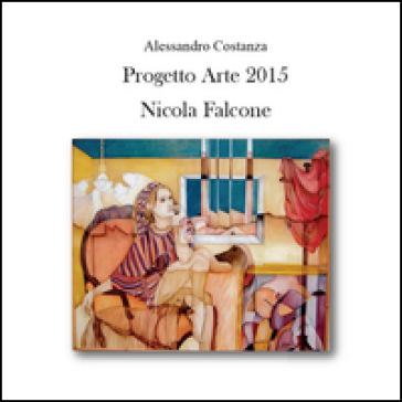 Progetto arte 2015. Nicola Falcone. Ediz. illustrata - Alessandro Costanza