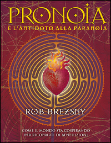 Pronoia è l'antidoto alla paranoia. Come il mondo intero sta cospirando per ricoprirti di benedizioni - Rob Brezsny