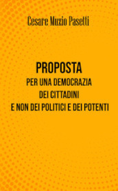 Proposta per una democrazia dei cittadini e non dei politici e dei potenti. Nuova ediz.