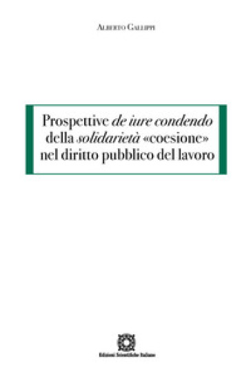 Prospettive de iure condendo della solidarietà «coesione» nel diritto pubblico del lavoro - Alberto Gallippi