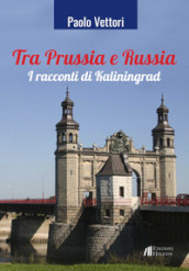 Tra Prussia e Russia. I racconti di Kaliningrad