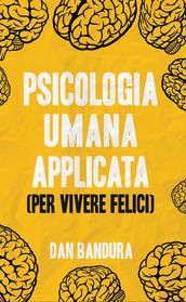 Psicologia Umana Applicata (Per Vivere Felici): Sfrutta L Intelligenza Emotiva e le Tecniche Concrete per Comprendere la Mente Copertina flessibile