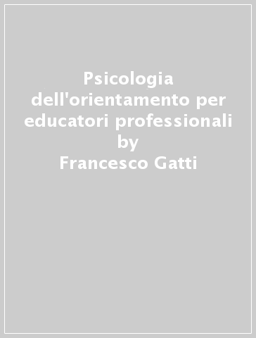 Psicologia dell'orientamento per educatori professionali - Francesco Gatti