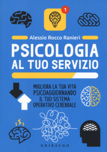 Psicologia al tuo servizio. Migliora la tua vita psicoaggiornando il tuo sistema operativo cerebrale - Alessio Rocco Ranieri