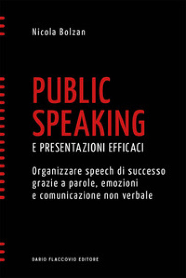 Public speaking e presentazioni efficaci. Organizzare speech di successo grazie a parole, emozioni e comunicazione non verbale - Nicola Bolzan