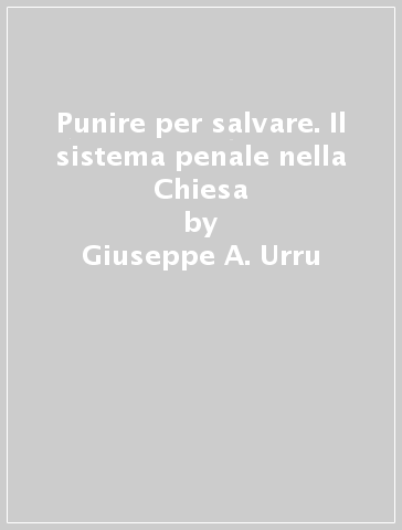 Punire per salvare. Il sistema penale nella Chiesa - Giuseppe A. Urru